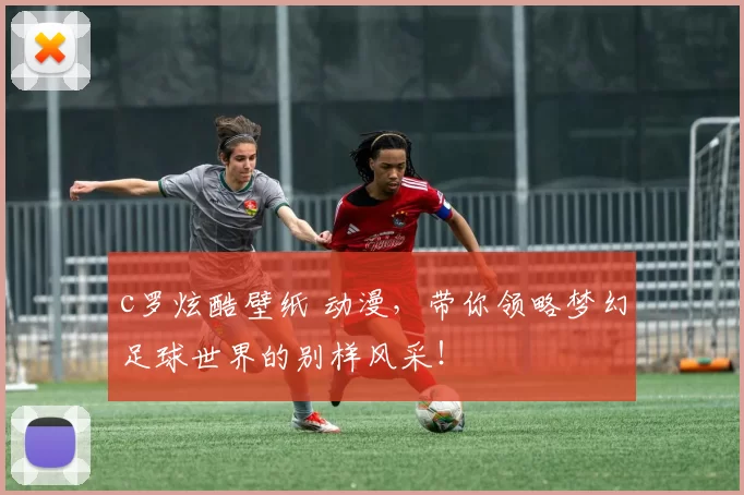 c罗炫酷壁纸 动漫，带你领略梦幻足球世界的别样风采！