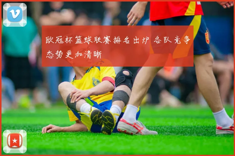 欧冠杯篮球联赛排名出炉 各队竞争态势更加清晰
