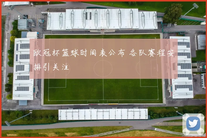 欧冠杯篮球时间表公布 各队赛程安排引关注