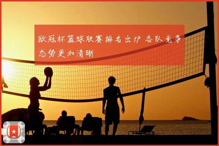 欧冠杯篮球联赛排名出炉 各队竞争态势更加清晰
