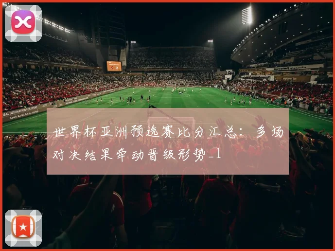 世界杯亚洲预选赛比分汇总:多场对决结果牵动晋级形势_1