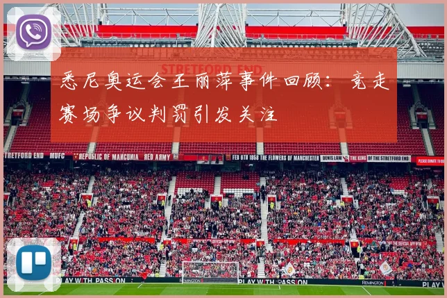 悉尼奥运会王丽萍事件回顾:竞走赛场争议判罚引发关注