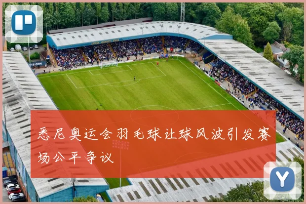 悉尼奥运会羽毛球让球风波引发赛场公平争议