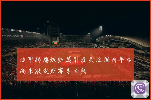 法甲转播权归属引发关注国内平台尚未敲定新赛季合约