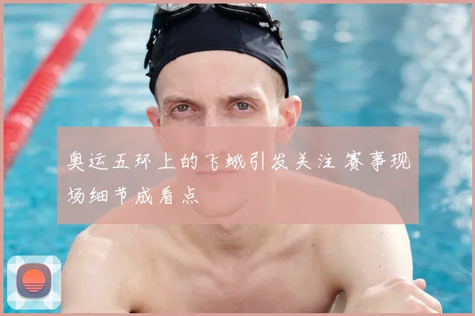 奥运五环上的飞蛾引发关注 赛事现场细节成看点