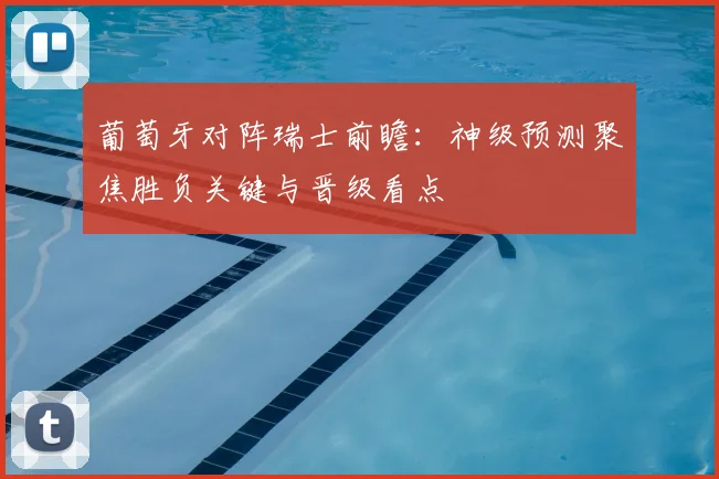 葡萄牙对阵瑞士前瞻:神级预测聚焦胜负关键与晋级看点