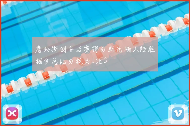 詹姆斯创季后赛得分新高湖人险胜掘金总比分扳为1比3