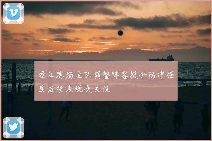 盈江赛场主队调整阵容提升防守强度后续表现受关注