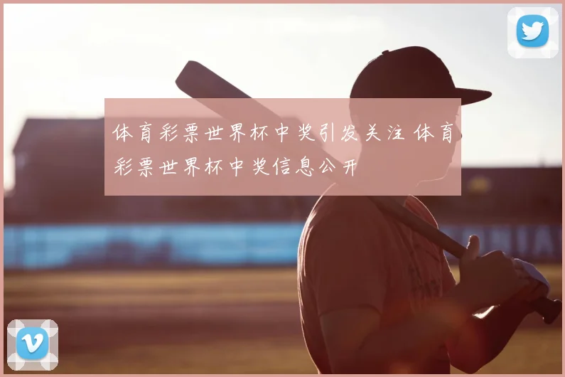 体育彩票世界杯中奖引发关注 体育彩票世界杯中奖信息公开