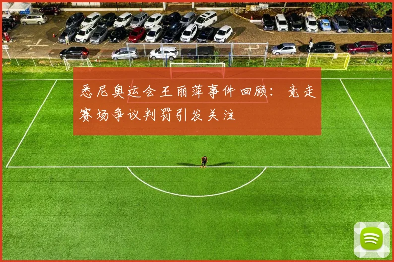 悉尼奥运会王丽萍事件回顾:竞走赛场争议判罚引发关注