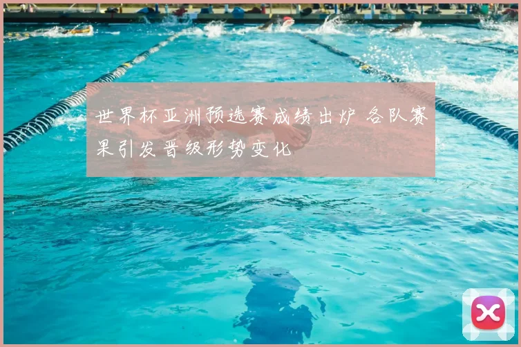 世界杯亚洲预选赛成绩出炉 各队赛果引发晋级形势变化